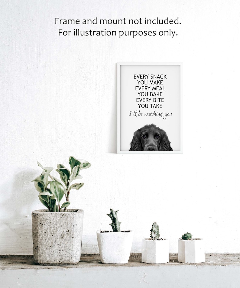 May include: Black and white printable art print featuring a dog with the text "Every snack you make, every meal you bake, every bite you take, I'll be watching you."