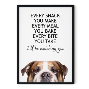May include: A white background with black text that reads "EVERY SNACK YOU MAKE EVERY MEAL YOU BAKE EVERY BITE YOU TAKE I'll be watching you". A brown and white bulldog's face is peeking out from the bottom of the image.