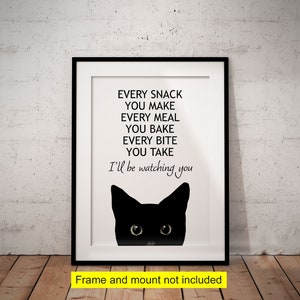 May include: A black and white printable art print with a black cat peeking out from the bottom of the frame. The text reads "Every snack you make, every meal you bake, every bite you take, I'll be watching you".