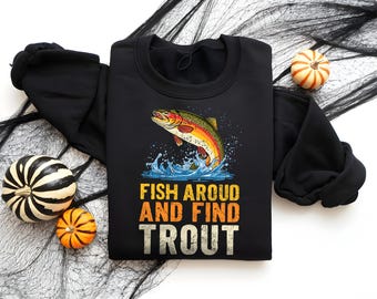 Funny Fishing Shirt or Sweatshirt – “Fish Around and Find Trout” – Angler Gift, Trout Humor Tee, Outdoorsman Apparel for Fishermen