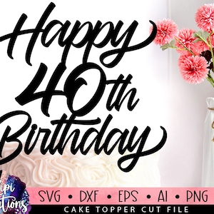 Happy 40th Birthday SVG, 40 Birthday Svg, Cake Topper Svg, Cut file Svg, Silhouette Dxf, Birthday Cake Svg, Birthday Svg, Dxf, Eps, Png