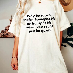 Why Be Racist Sexist Homophobic Transphobic When You Could Just Be Quiet T-shirt, LGBTQ shirt, Racial Equality Stop Racism Shirt