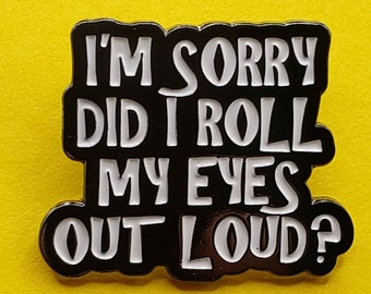 I'm Sorry Did I Roll My Eyes Out Loud?  Pin