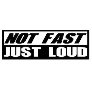 May include: Black and white graphic with the text "NOT FAST JUST LOUD" in a rectangular box.