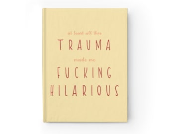 Journal - At Least All This Trauma Made Me Fucking Hilarious | Mental Health Therapy Depression Anxiety Funny Humor Diary Recovery Self Love