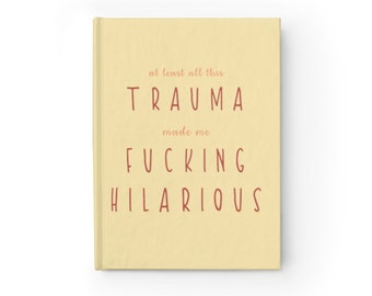 Journal - At Least All This Trauma Made Me Fucking Hilarious | Mental Health Therapy Depression Anxiety Funny Humor Diary Recovery Self Love