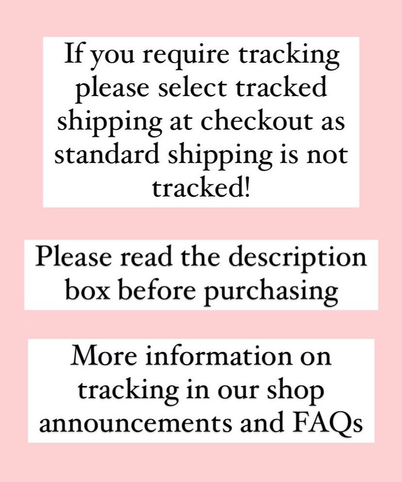 May include: Text on a pink background with three boxes. The top box says "If you require tracking please select tracked shipping at checkout as standard shipping is not tracked!" The middle box says "Please read the description box before purchasing." The bottom box says "More information on tracking in our shop announcements and FAQs".