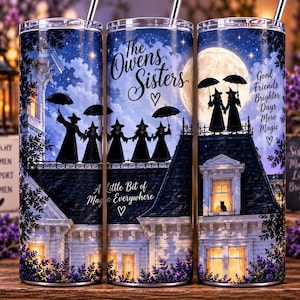 May include: A cylindrical tumbler featuring a nighttime scene of a house with silhouettes of figures in witch hats holding umbrellas on the roof. The text reads The Owens Sisters, A Little Bit of Magic Everywhere, and Good Friends Brighter Days More Magic.