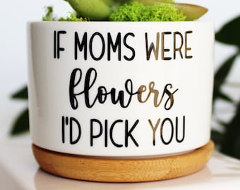 if moms were flowers I'd pick you | mother's day gift | mothers day gift | gift for mom, mother's day | mothers day | mothers day planter