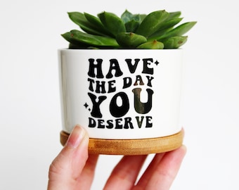 Have the day you deserve | funny planter