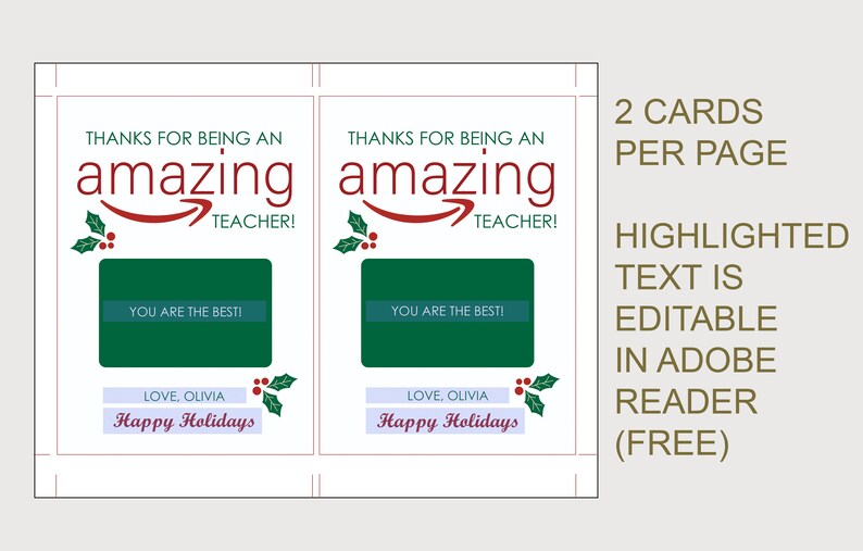 May include: Two printable gift cards with a Christmas theme. The cards feature a green holly sprig, red berries, and the text "THANKS FOR BEING AN AMAZING TEACHER!" with a stylized Amazon logo. The text "YOU ARE THE BEST!" and "LOVE, OLIVIA Happy Holidays" are also included on the cards. The text is editable in Adobe Reader.