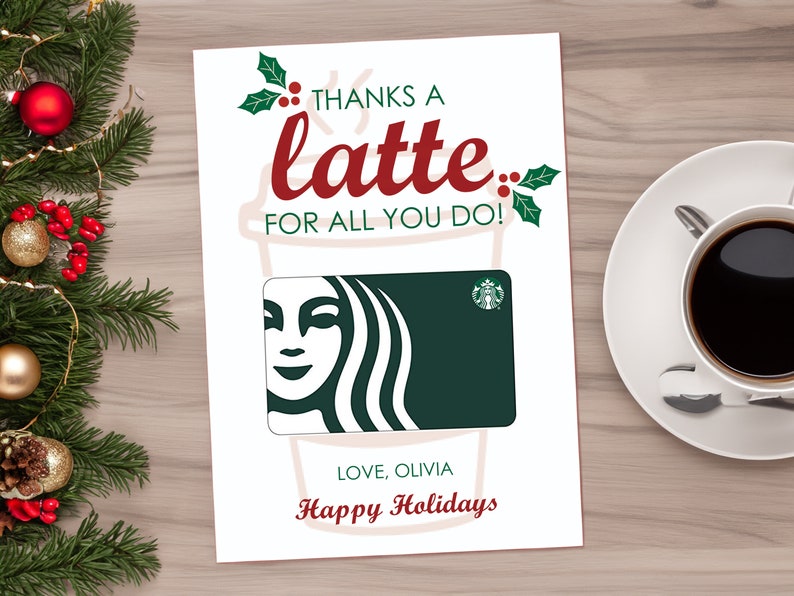 May include: A white card with a red and green illustration of a coffee cup and the text "Thanks a latte for all you do!"  A green Starbucks gift card is in the center of the card. The text "Love, Olivia" and "Happy Holidays" is at the bottom of the card.