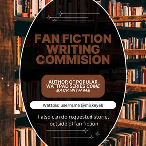 May include: An advertisement for fan fiction writing commissions, set against a backdrop of bookshelves filled with books. The text includes "FAN FICTION WRITING COMMISSION," Wattpad username @mickeye8, and information about requested stories.
