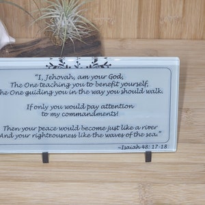 May include: A white glass plaque with a black border and black text. The text reads: "I, Jehovah, am your God, The One teaching you to benefit yourself, The One guiding you in the way you should walk. If only you would pay attention to my commandments! Then your peace would become just like a river And your righteousness like the waves of the sea." ~Isaiah 48: 17-18