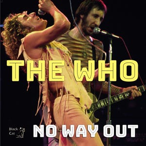 May include: Image of The Who band members performing live on stage. The image features the band's name in yellow block letters, with the words "NO WAY OUT" below. The Black Cat logo is in the lower left corner.