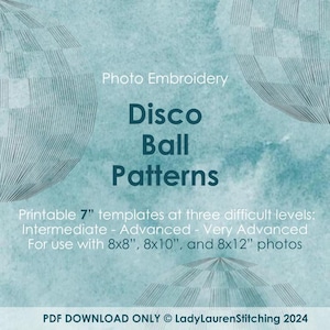 May include: A teal blue background with a black and white illustration of a disco ball. The text "Photo Embroidery" is at the top of the image. The text "Disco Ball Patterns" is in the center of the image. The text "Printable 7" templates at three difficult levels: Intermediate - Advanced - Very Advanced For use with 8x8", 8x10", and 8x12" photos" is at the bottom of the image. The text "PDF DOWNLOAD ONLY © LadyLaurenStitching 2024" is at the bottom of the image.