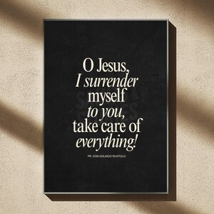 May include: A framed black print with white text that reads "O Jesus, I surrender myself to you, take care of everything!" by Fr. Don Dolindo Ruotolo. The print is displayed on a beige wall with shadows.