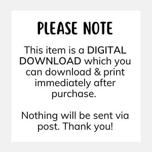 May include: A white text box with black text that reads "PLEASE NOTE This item is a DIGITAL DOWNLOAD which you can download & print immediately after purchase. Nothing will be sent via post. Thank you!"