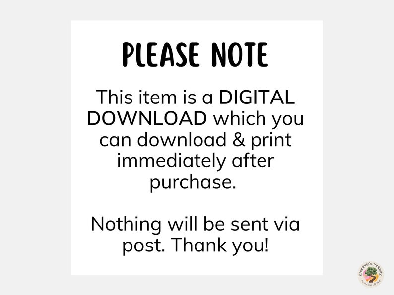 May include: A white text box with black text that reads "PLEASE NOTE This item is a DIGITAL DOWNLOAD which you can download & print immediately after purchase. Nothing will be sent via post. Thank you!"