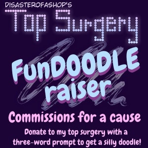 May include: A purple graphic with the text "Top Surgery FunDOODLE raiser" in a playful font. The text "Commissions for a cause" is also present, along with a call to action: "Donate to my top surgery with a three-word prompt to get a silly doodle!"