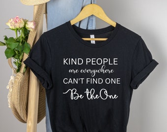 Kind People are Everywhere Shirt - If You Can't Find One You Be the One Tee - Positivity Shirt