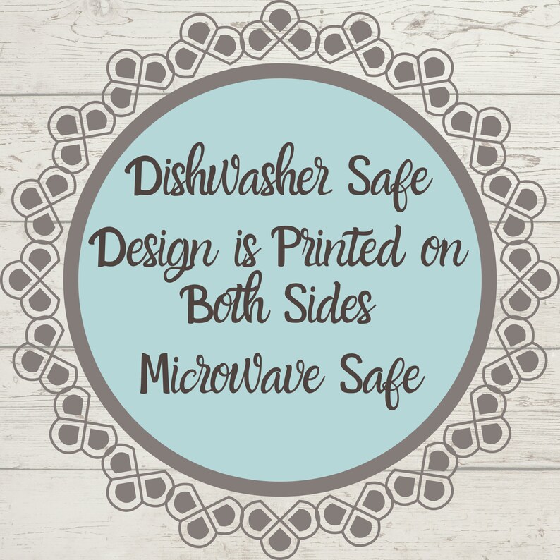 May include: A circular graphic with a light blue center and a dark gray decorative border. The text reads: DishWasher Safe, Design is Printed on Both Sides, Microwave Safe. The lettering is in a dark gray, cursive-style font.