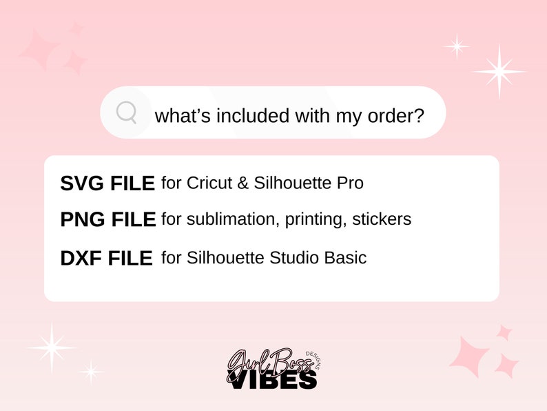 May include: A pink background with a search bar that says "what's included with my order?"  The search bar is above a white box with the text "SVG FILE for Cricut & Silhouette Pro", "PNG FILE for sublimation, printing, stickers", and "DXF FILE for Silhouette Studio Basic".