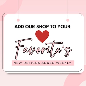 May include: White sign with black border hanging from two strings. The sign says "Add our shop to your Favorite's" with a red heart in the middle and "New designs added weekly" at the bottom.