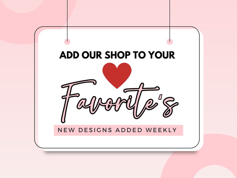 May include: White sign with black border hanging from two strings. The sign says "Add our shop to your Favorite's" with a red heart in the middle and "New designs added weekly" at the bottom.