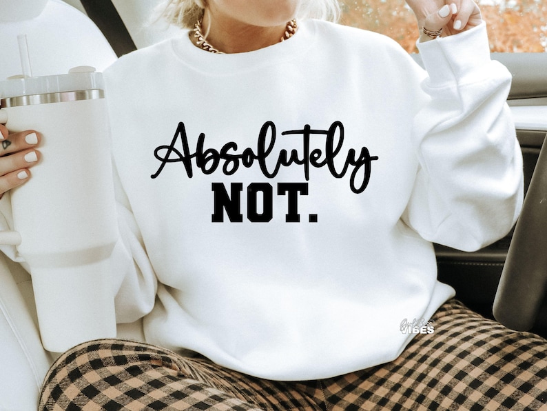 May include: White sweatshirt with black text that reads "Absolutely NOT."
