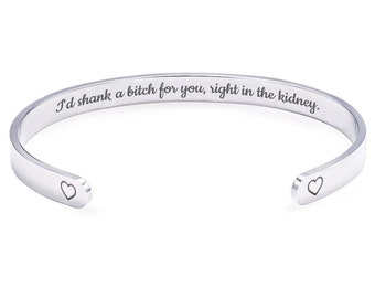 I'd Shank a Bitch for You Right in the Kidney Cuff Bracelet Best Friend Gift