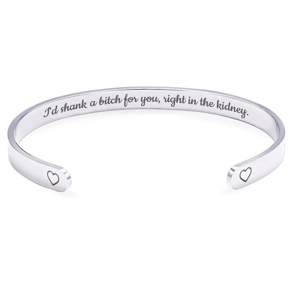 I'd Shank a Bitch for You Right in the Kidney Cuff Bracelet Best Friend Gift