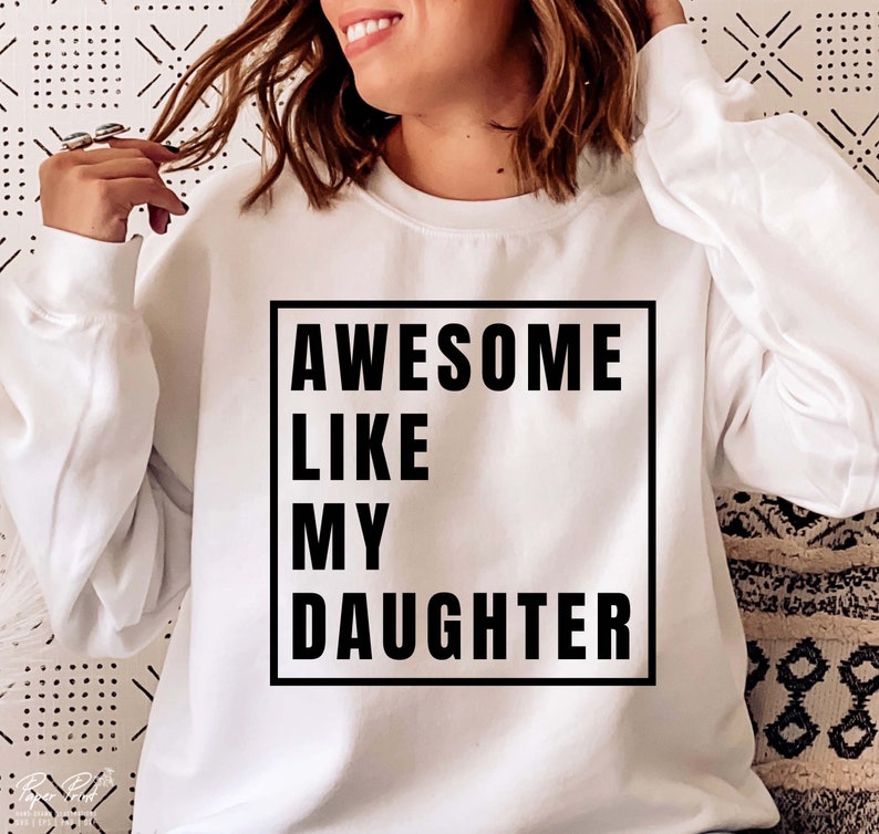 May include: White sweatshirt with black text that reads "AWESOME LIKE MY DAUGHTER" in a box.