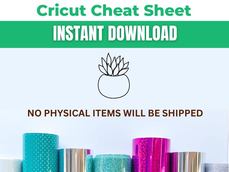 May include: Image features the text "Cricut Cheat Sheet INSTANT DOWNLOAD" above a line drawing of a succulent in a pot. Below, it states "NO PHYSICAL ITEMS WILL BE SHIPPED". Rolls of colorful craft vinyl are visible at the bottom.