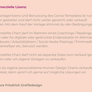 Puede incluir: Un fondo rosa con texto negro que describe la licencia comercial de una plantilla de Canva. El texto establece que la plantilla solo puede ser utilizada por el comprador y no puede ser revendida. La plantilla se puede utilizar para coaching, lecturas, cursos, productos finales digitales o impresos, cuadernos de trabajo, hojas de trabajo, publicaciones en redes sociales, medios impresos y folletos. La plantilla no se puede vender como un archivo separado o utilizar para crear otras plantillas. El texto tambi&eacute;n establece que si desea vender Cartas de Dise&ntilde;o Humano personalizadas, puede ponerse en contacto con el creador para obtener posibles soluciones. El texto termina con la informaci&oacute;n de copyright de Laura Friedrich Grafikdesign.