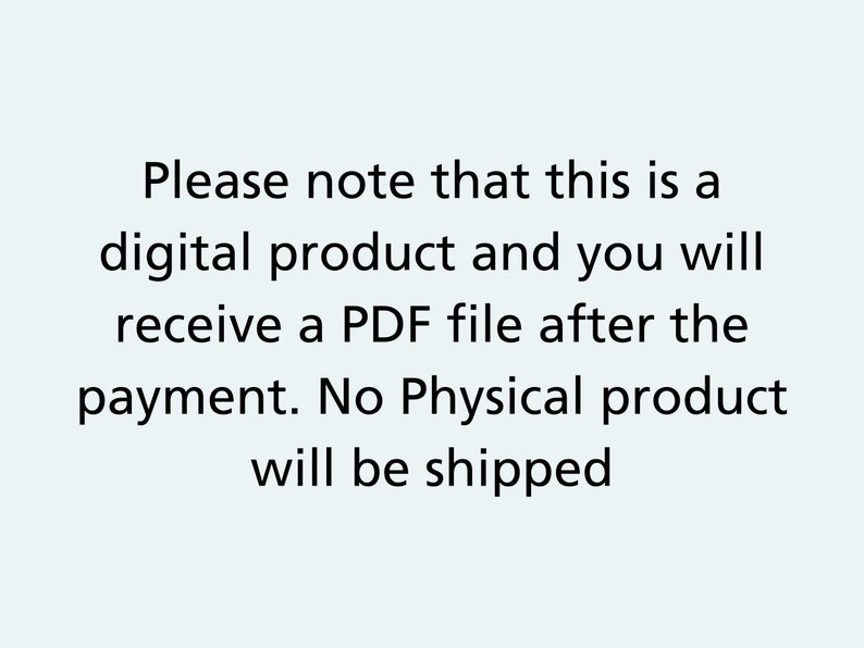 May include: Text on a white background that reads: "Please note that this is a digital product and you will receive a PDF file after the payment. No Physical product will be shipped."