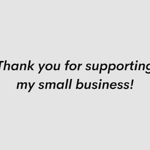 May include: Image features the text "Thank you for supporting my small business!" in a black, handwritten-style font. The text is centered on a light gray background.