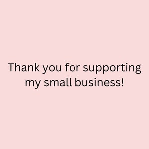 May include: A light pink background with the text "Thank you for supporting my small business!" in black. The message is centered, conveying gratitude for customer support.