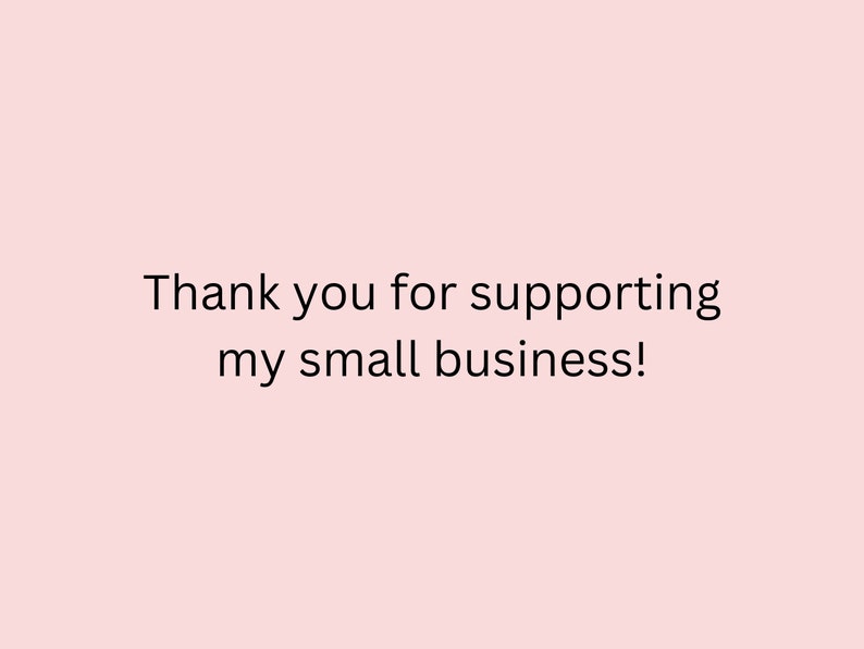May include: A light pink background with the text "Thank you for supporting my small business!" in black. The message is centered, conveying gratitude for customer support.