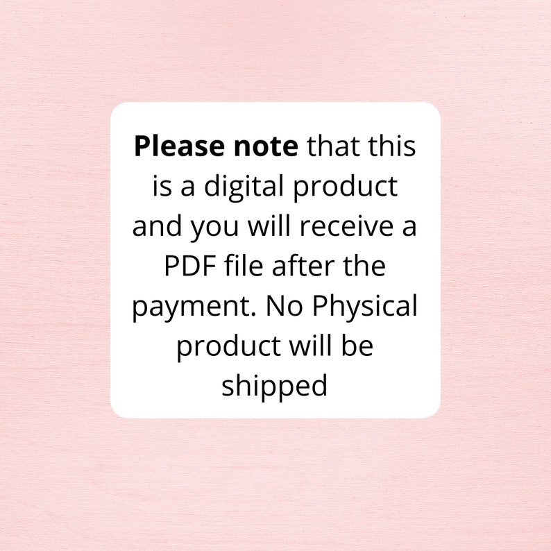 May include: A white text box with black text that reads: "Please note that this is a digital product and you will receive a PDF file after the payment. No Physical product will be shipped."