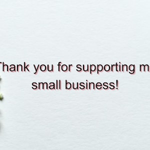 May include: White background with a message that reads "Thank you for supporting my small business!" with white flowers on the left and right sides of the image.