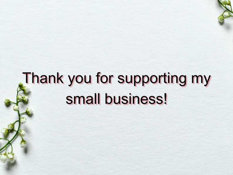 May include: White background with a message that reads "Thank you for supporting my small business!" with white flowers on the left and right sides of the image.
