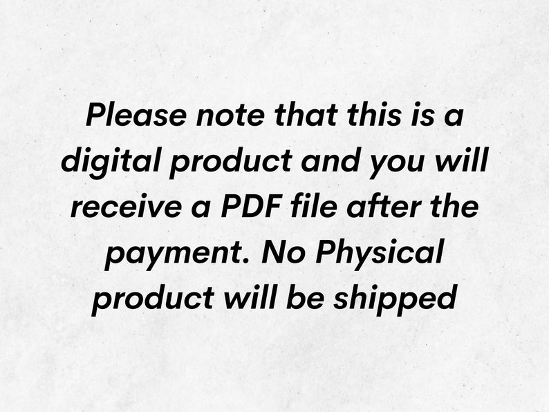 May include: Text on a white background that reads: "Please note that this is a digital product and you will receive a PDF file after the payment. No Physical product will be shipped."