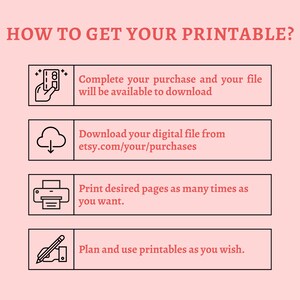 May include: A pink and white graphic with black outlines showing how to get a printable. The steps are: 1. Complete your purchase and your file will be available to download. 2. Download your digital file from etsy.com/your/purchases. 3. Print desired pages as many times as you want. 4. Plan and use printables as you wish.