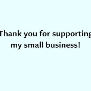 May include: Text on a light blue background reads: "Thank you for supporting my small business!" The text is in a simple, sans-serif font.