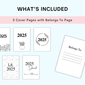 May include: Five printable cover pages for a 2025 journal, including a floral design, a potted plant, a wreath, a simple text design, and a page that says "hello 2025". There is also a "Belongs To" page for writing a name.