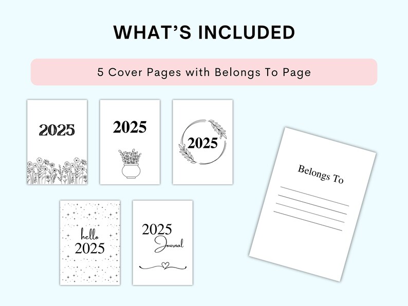 May include: Five printable cover pages for a 2025 journal, including a floral design, a potted plant, a wreath, a simple text design, and a page that says "hello 2025". There is also a "Belongs To" page for writing a name.