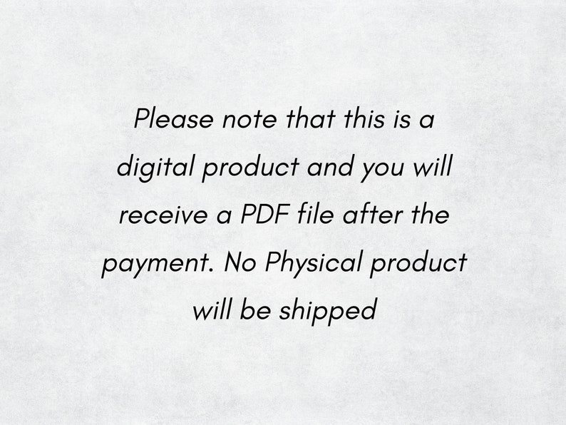 May include: Text on a white background that reads: "Please note that this is a digital product and you will receive a PDF file after the payment. No Physical product will be shipped."