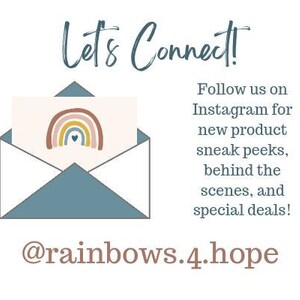 May include: A blue envelope with a white card inside. The card features a rainbow with a heart in the center. The text "Let's Connect!" is above the envelope. The text "Follow us on Instagram for new product sneak peeks, behind the scenes, and special deals!" is below the envelope. The text "@rainbows.4.hope" is at the bottom of the image.
