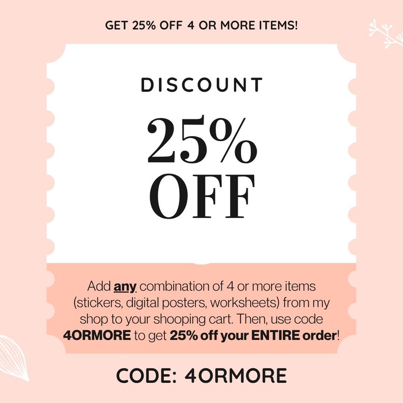 May include: A promotional graphic with a light pink background and a white, scalloped-edge rectangle. The text reads "DISCOUNT 25% OFF." Below, it states, "Add any combination of 4 or more items..." and "CODE: 4ORMORE."